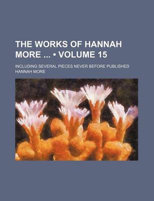 Book cover for The Works of Hannah More (Volume 15); Including Several Pieces Never Before Published