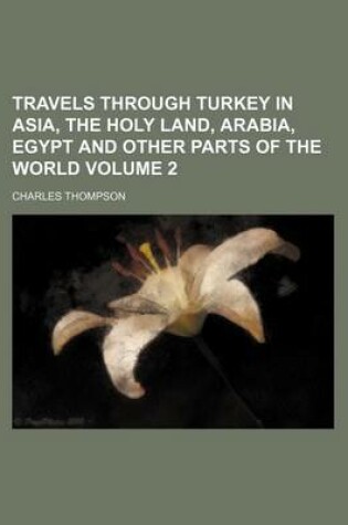 Cover of Travels Through Turkey in Asia, the Holy Land, Arabia, Egypt and Other Parts of the World Volume 2