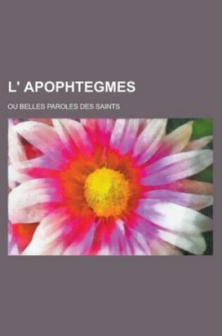 Cover of L' Apophtegmes; Ou Belles Paroles Des Saints