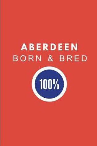 Cover of Aberdeen Born & Bred 100%