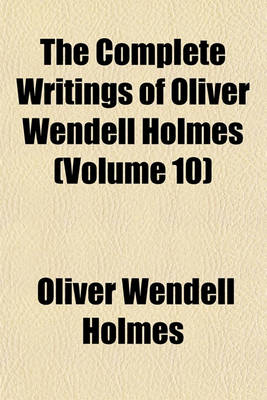 Book cover for The Complete Writings of Oliver Wendell Holmes (Volume 10)