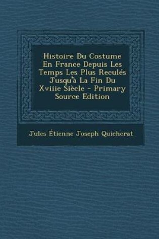 Cover of Histoire Du Costume En France Depuis Les Temps Les Plus Recules Jusqu'a La Fin Du Xviiie Siecle - Primary Source Edition