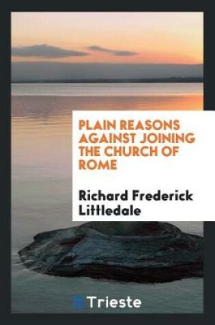 Cover of Plain Reasons Against Joining the Church of Rome