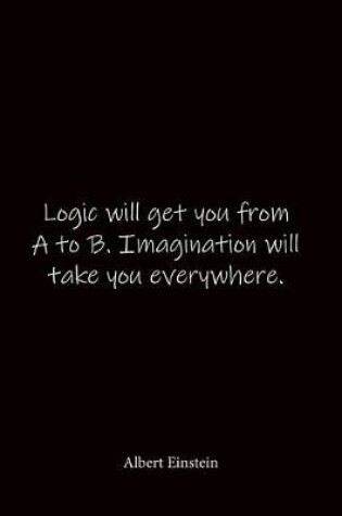 Cover of Logic will get you from A to B. Imagination will take you everywhere. Albert Einstein