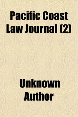 Book cover for Pacific Coast Law Journal (Volume 2); Containing All the Decisions of the Supreme Court of California, and the Important Decisions of the U.S. Circuit and U.S. District Courts for the District of California, and of the U.S. Supreme Court and Higher Courts