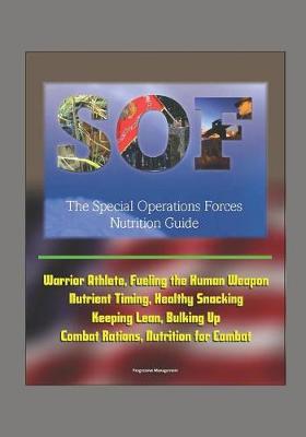 Book cover for The Special Operations Forces (SOF) Nutrition Guide - Warrior Athlete, Fueling the Human Weapon, Nutrient Timing, Healthy Snacking, Keeping Lean, Bulking Up, Combat Rations, Nutrition for Combat