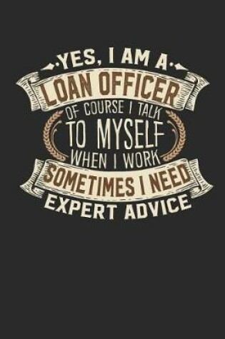 Cover of Yes, I Am a Loan Officer of Course I Talk to Myself When I Work Sometimes I Need Expert Advice