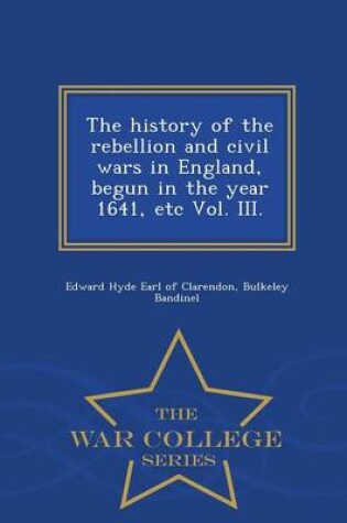 Cover of The History of the Rebellion and Civil Wars in England, Begun in the Year 1641, Etc Vol. III. - War College Series