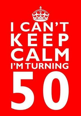 Cover of I Can't Keep Calm I'm Turning 50 Birthday Gift Notebook (7 x 10 Inches)