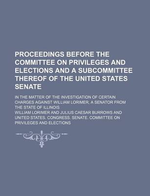 Book cover for Proceedings Before the Committee on Privileges and Elections and a Subcommittee Thereof of the United States Senate; In the Matter of the Investigatio