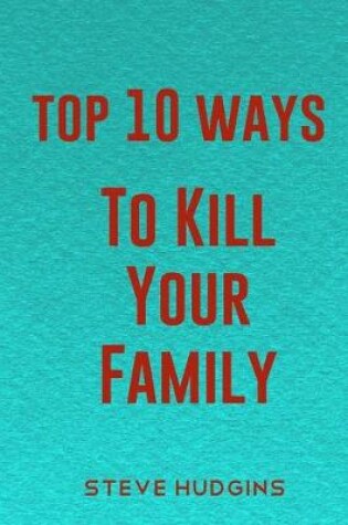 Cover of Top 10 Ways To Kill Your Family