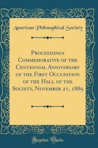 Cover of Proceedings Commemorative of the Centennial Anniversary of the First Occupation of the Hall of the Society, November 21, 1889 (Classic Reprint)