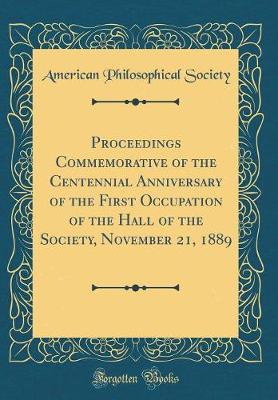 Book cover for Proceedings Commemorative of the Centennial Anniversary of the First Occupation of the Hall of the Society, November 21, 1889 (Classic Reprint)