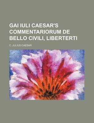 Book cover for Gai Iuli Caesar's Commentariorum de Bello Civili, Liberterti