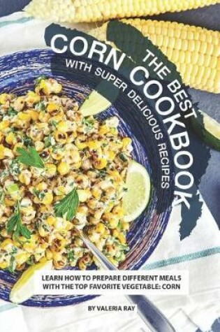 Cover of The Best Corn Cookbook with Super Delicious Recipes