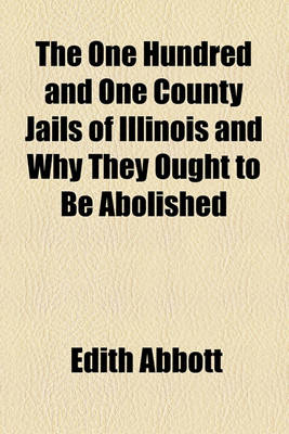 Book cover for The One Hundred and One County Jails of Illinois and Why They Ought to Be Abolished