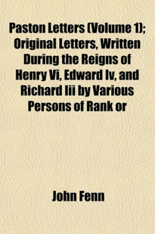 Cover of Paston Letters (Volume 1); Original Letters, Written During the Reigns of Henry VI, Edward IV, and Richard III by Various Persons of Rank or