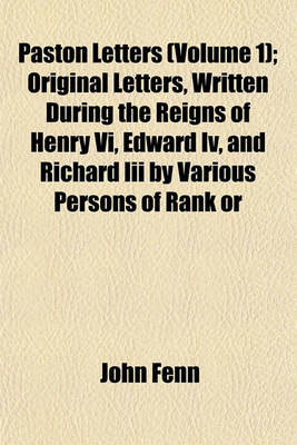 Book cover for Paston Letters (Volume 1); Original Letters, Written During the Reigns of Henry VI, Edward IV, and Richard III by Various Persons of Rank or