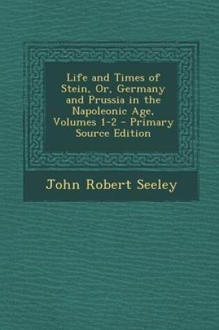 Cover of Life and Times of Stein, Or, Germany and Prussia in the Napoleonic Age, Volumes 1-2 - Primary Source Edition