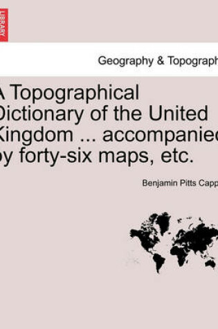 Cover of A Topographical Dictionary of the United Kingdom ... accompanied by forty-six maps, etc.