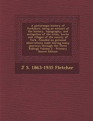 Book cover for A Picturesque History of Yorkshire, Being an Account of the History, Topography, and Antiquities of the Cities, Towns and Villages of the County of York, Founded on Personal Observations Made During Many Journeys Through the Three Ridings Volume 2