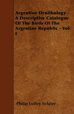 Book cover for Argentine Ornithology - A Descriptive Catalogue Of The Birds Of The Argrntine Republic - Vol. I