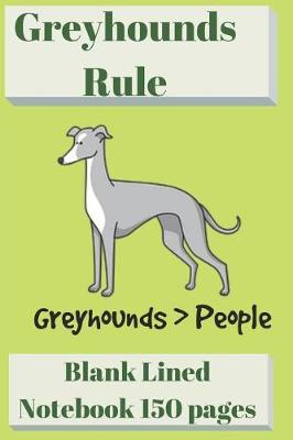 Book cover for Greyhounds Rule Blank Lined Notebook 6 X 9 150 Pages
