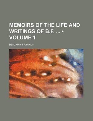 Book cover for Memoirs of the Life and Writings of B.F. (Volume 1)