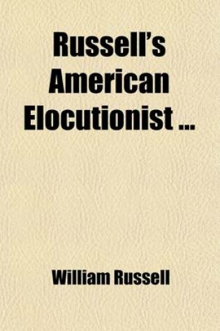 Cover of Russell's American Elocutionist; Comprising Lessons in Enunciation, Exercises in Elocution Pieces for Practice in Reading and Declamation Engraved Illustrations in Attitude and Action