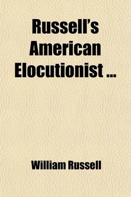 Book cover for Russell's American Elocutionist; Comprising Lessons in Enunciation, Exercises in Elocution Pieces for Practice in Reading and Declamation Engraved Illustrations in Attitude and Action