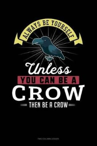Cover of Always Be Yourself Unless You Can Be a Crow Then Be a Crow