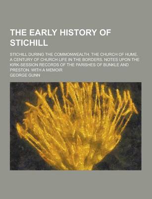 Book cover for The Early History of Stichill; Stichill During the Commonwealth. the Church of Hume. a Century of Church Life in the Borders. Notes Upon the Kirk-Sess