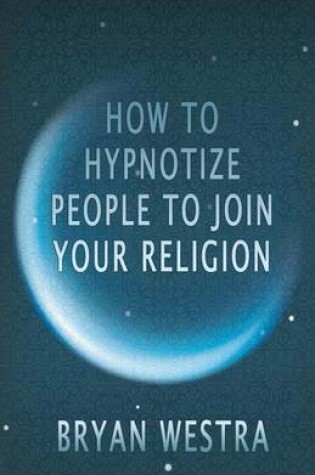 Cover of How To Hypnotize People To Join Your Religion