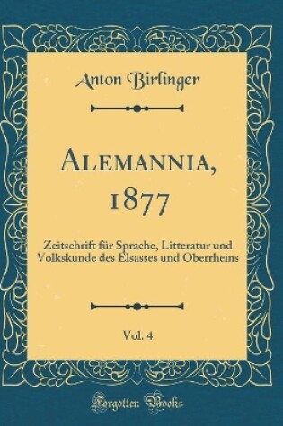 Cover of Alemannia, 1877, Vol. 4: Zeitschrift für Sprache, Litteratur und Volkskunde des Elsasses und Oberrheins (Classic Reprint)