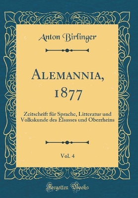 Book cover for Alemannia, 1877, Vol. 4: Zeitschrift für Sprache, Litteratur und Volkskunde des Elsasses und Oberrheins (Classic Reprint)