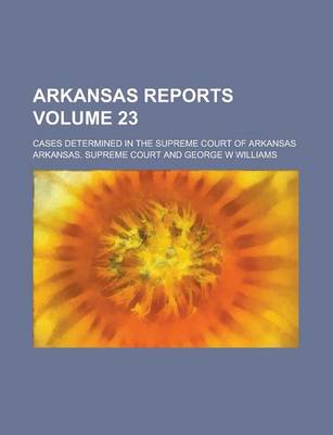 Book cover for Arkansas Reports; Cases Determined in the Supreme Court of Arkansas Volume 23