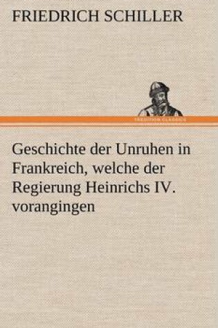 Cover of Geschichte Der Unruhen in Frankreich, Welche Der Regierung Heinrichs IV. Vorangingen.