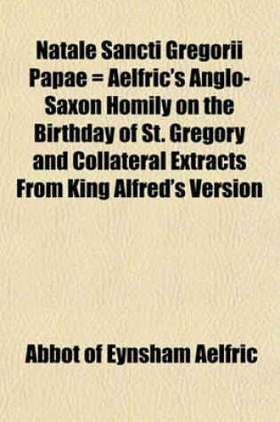 Cover of Natale Sancti Gregorii Papae = Aelfric's Anglo-Saxon Homily on the Birthday of St. Gregory and Collateral Extracts from King Alfred's Version