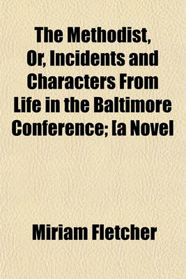 Book cover for The Methodist, Or, Incidents and Characters from Life in the Baltimore Conference; [A Novel