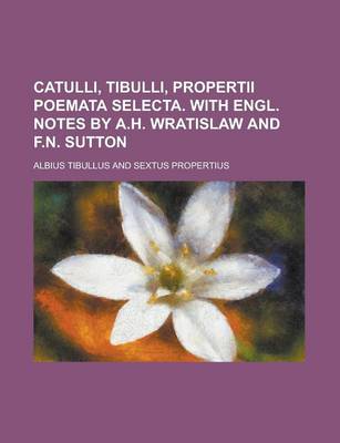 Book cover for Catulli, Tibulli, Propertii Poemata Selecta. with Engl. Notes by A.H. Wratislaw and F.N. Sutton