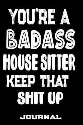 Book cover for You're A Badass House Sitter Keep That Shit Up