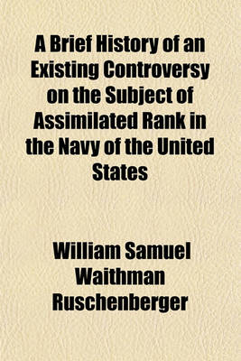 Book cover for A Brief History of an Existing Controversy on the Subject of Assimilated Rank in the Navy of the United States