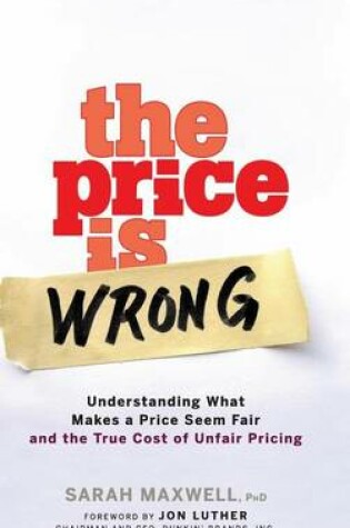 Cover of The Price Is Wrong: Understanding What Makes a Price Seem Fair and the True Cost of Unfair Pricing