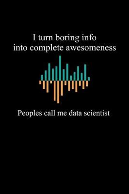 Book cover for I Turn Boring Info Into Complete Awesomeness People Call Me Data Scientist