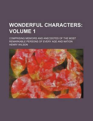 Book cover for Wonderful Characters Volume 1; Comprising Memoirs and Anecdotes of the Most Remarkable Persons of Every Age and Nation