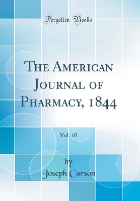 Book cover for The American Journal of Pharmacy, 1844, Vol. 10 (Classic Reprint)