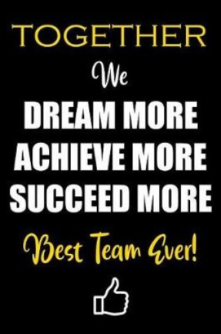 Cover of Together We Dream More - Achieve More - Succeed More - Best Team Ever!