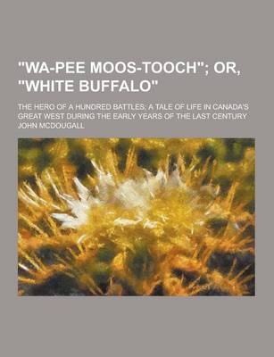 Book cover for Wa-Pee Moos-Tooch; The Hero of a Hundred Battles; A Tale of Life in Canada's Great West During the Early Years of the Last Century