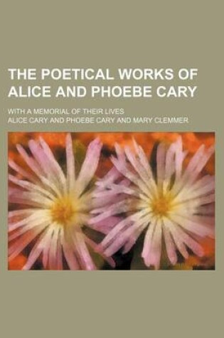 Cover of The Poetical Works of Alice and Phoebe Cary; With a Memorial of Their Lives