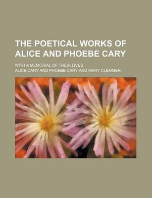 Book cover for The Poetical Works of Alice and Phoebe Cary; With a Memorial of Their Lives